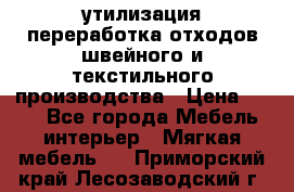 утилизация переработка отходов швейного и текстильного производства › Цена ­ 100 - Все города Мебель, интерьер » Мягкая мебель   . Приморский край,Лесозаводский г. о. 